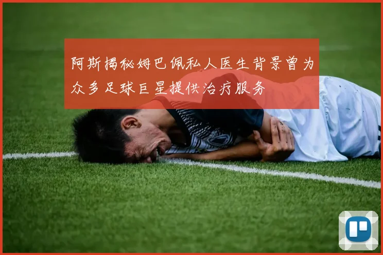阿斯揭秘姆巴佩私人医生背景曾为众多足球巨星提供治疗服务