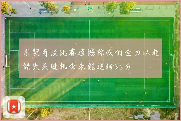 东契奇谈比赛遗憾称我们全力以赴错失关键机会未能逆转比分