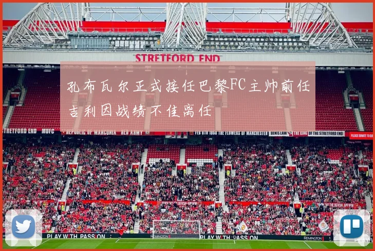 孔布瓦尔正式接任巴黎FC主帅前任吉利因战绩不佳离任