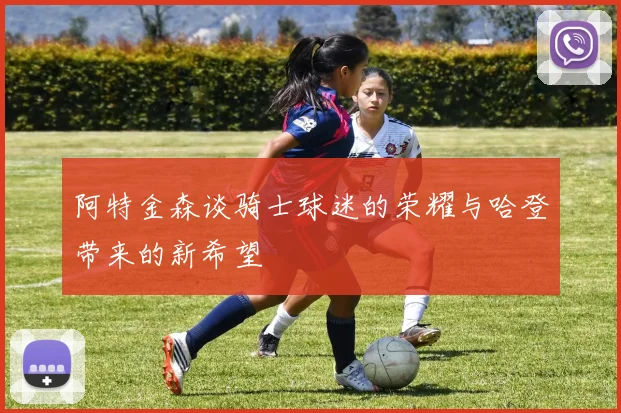 阿特金森谈骑士球迷的荣耀与哈登带来的新希望