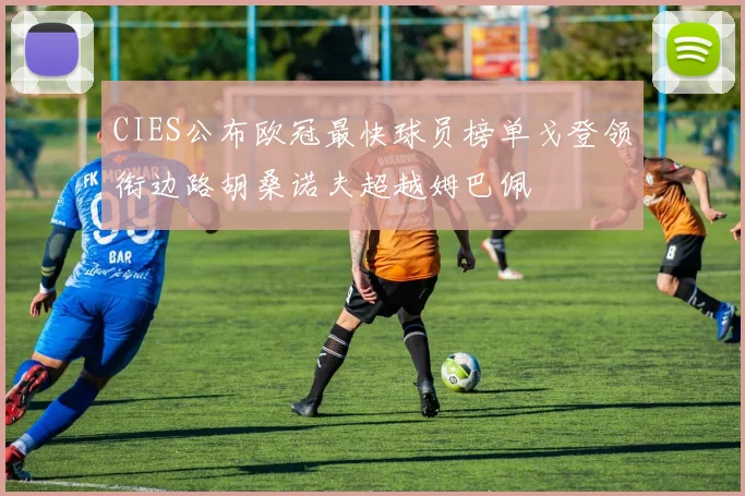 CIES公布欧冠最快球员榜单戈登领衔边路胡桑诺夫超越姆巴佩