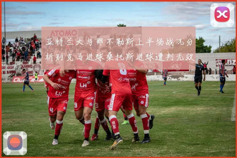 亚特兰大与那不勒斯上半场战况分析别克马进球桑托斯进球遭判无效