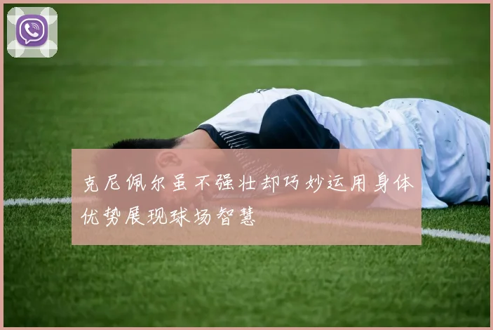 克尼佩尔虽不强壮却巧妙运用身体优势展现球场智慧