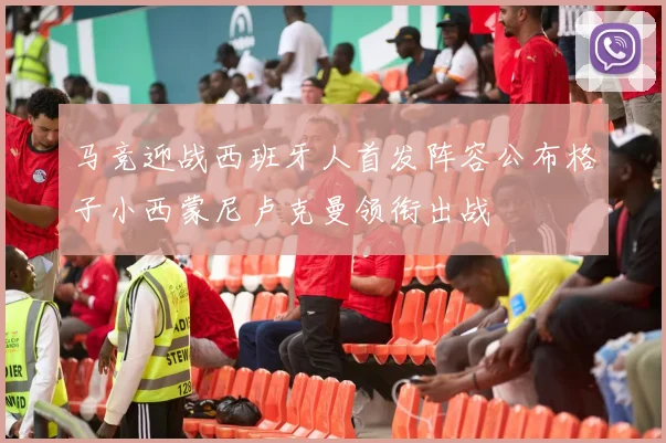 马竞迎战西班牙人首发阵容公布格子小西蒙尼卢克曼领衔出战