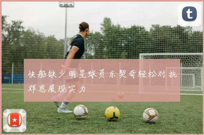 快船缺少明星球员东契奇轻松对抗邓恩展现实力