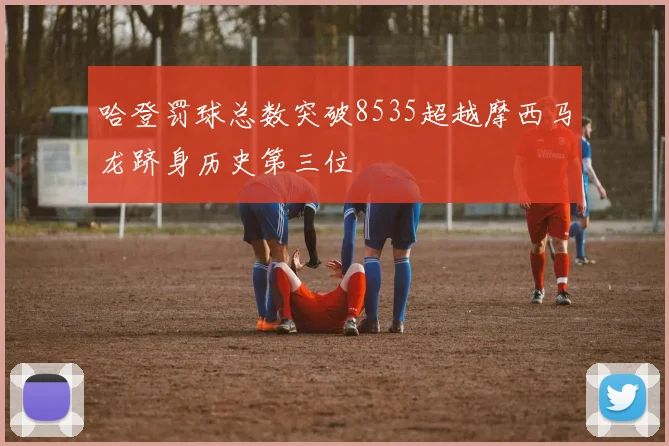 哈登罚球总数突破8535超越摩西马龙跻身历史第三位