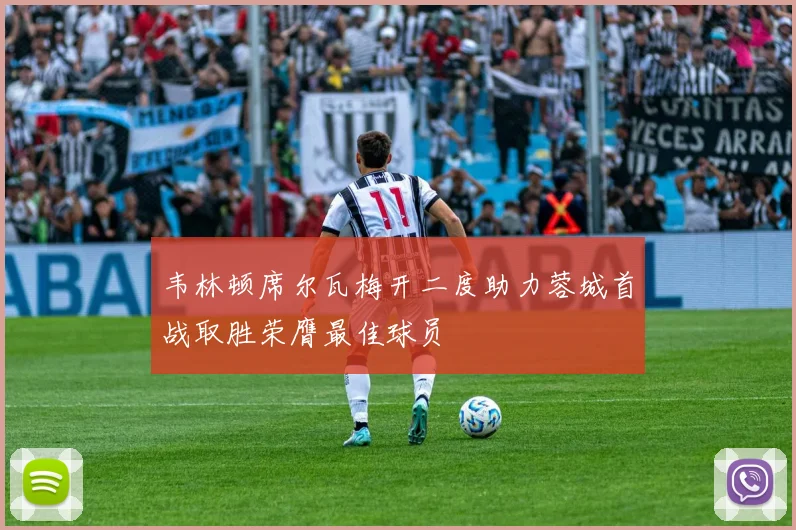 韦林顿席尔瓦梅开二度助力蓉城首战取胜荣膺最佳球员