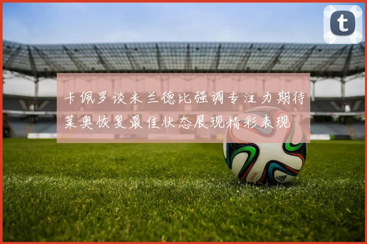 卡佩罗谈米兰德比强调专注力期待莱奥恢复最佳状态展现精彩表现