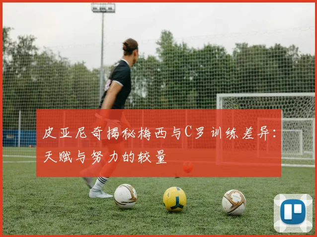 皮亚尼奇揭秘梅西与C罗训练差异：天赋与努力的较量